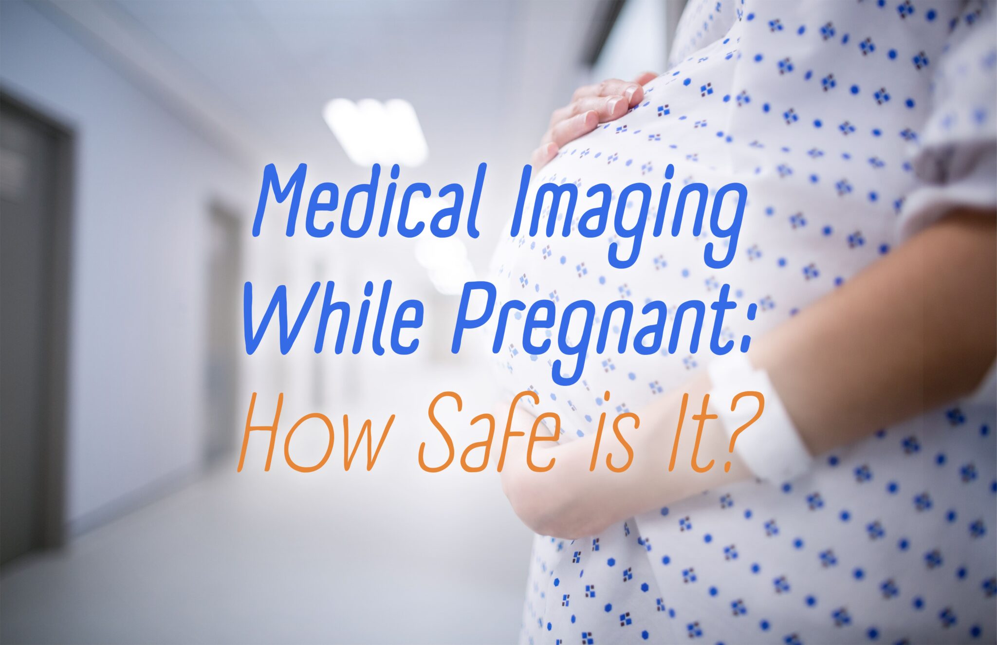 Medical Imaging While Pregnant: How Safe is It?